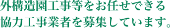 外構造園工事等をお任せできる協力工事業者を募集しています。