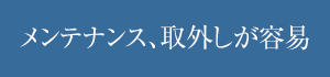 メンテナンス、取外しが容易