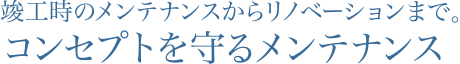 竣工時のメンテナンスからリノベーションまで。コンセプトを守るメンテナンス