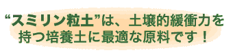 “スミリン粒土”は土壌的緩衝力を持つ培養土に最適な原料です！